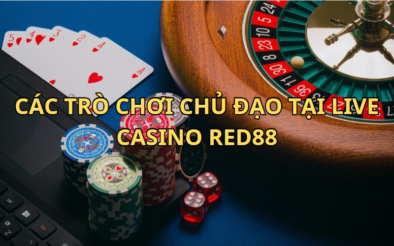 Các trò chơi chủ đạo tại Live Casino RED88