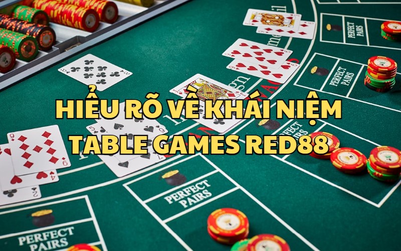 Hiếu rõ hơn về khái niệm Table Games tại RED88
